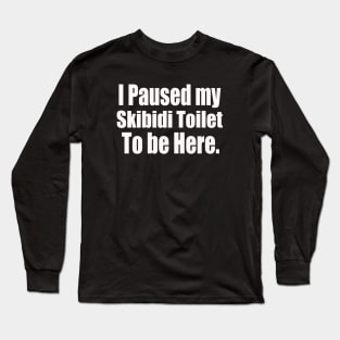 I Paused My Skibidi Toilet to be Here Long Sleeve T-Shirt